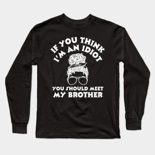 If you think I'm an idiot you should meet my brother Long Sleeve T-Shirt